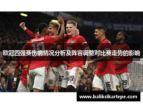 欧冠四强赛伤病情况分析及阵容调整对比赛走势的影响