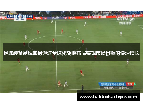 足球装备品牌如何通过全球化战略布局实现市场份额的快速增长