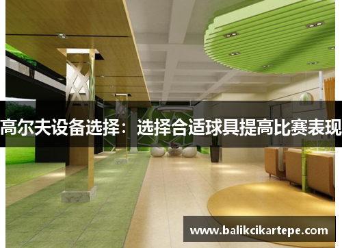 高尔夫设备选择：选择合适球具提高比赛表现
